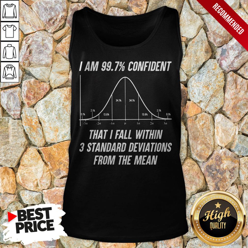 I Am 997 Confident That I Fall Within 3 Standard Deviations From The Mean Tank Top