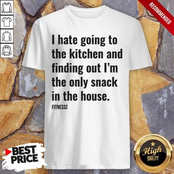I Hate Going To The Kitchen And Finding Out I'm The Only Snack In The House Fitnes Shirt