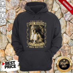 I May Not Be Full Blooded But My Heart Is 100 Native Hoodie