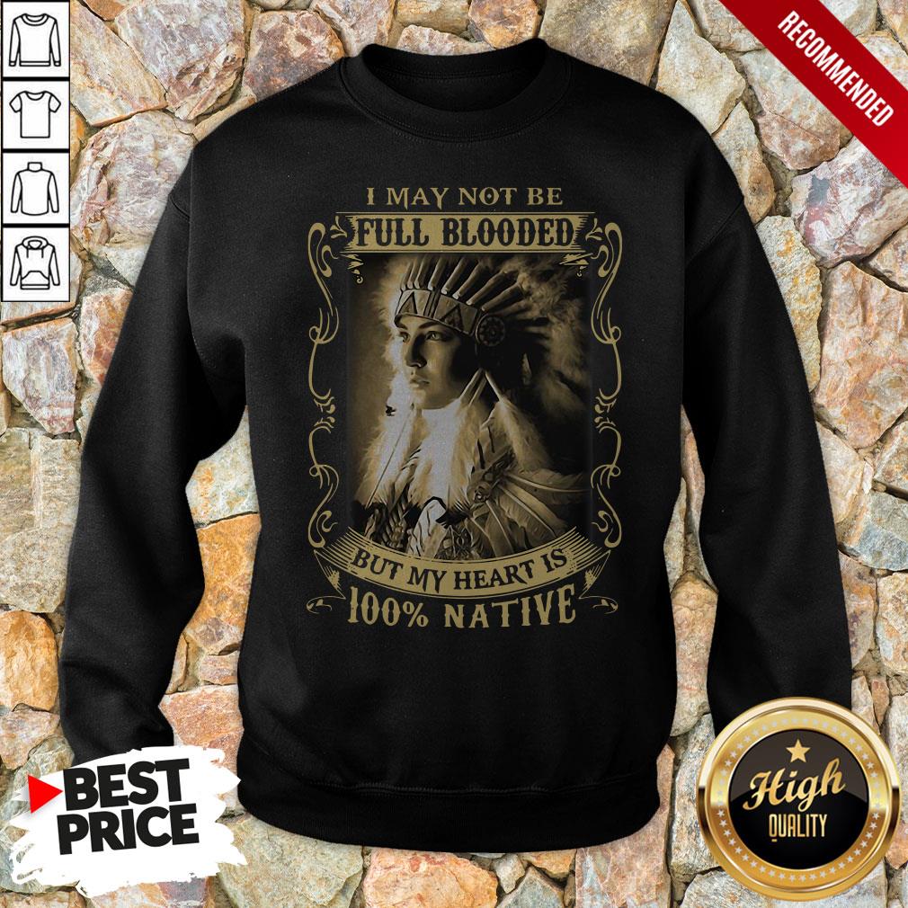 I May Not Be Full Blooded But My Heart Is 100 Native Sweatshirt