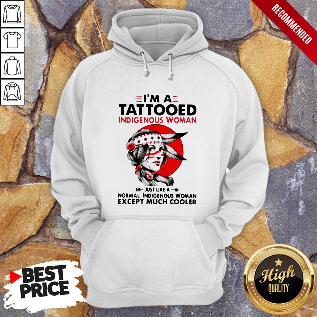 I'm A Tattooed Indigenous Woman Just Like A Normal Indigenous Woman Except Much Cooler Hoodie