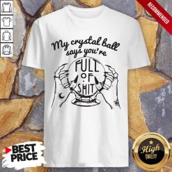 My Crystal Ball Says You're Full Of Shit Shirt