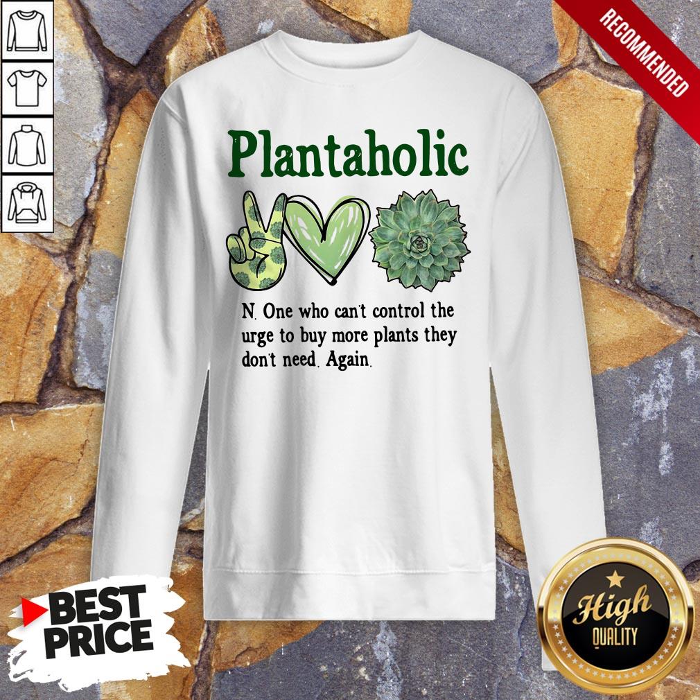Plantoholic N One Who Can't Control The Urge To Buy More Plants They Don't Need Again Sweatshirt
