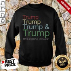 Trump And Trump 2020 Make Liberals Cry Again Sweatshirt