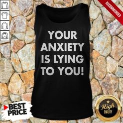 Your Anxiety Is Lying To Tank Top