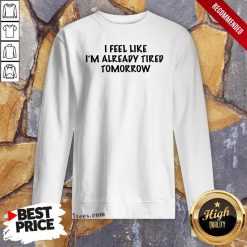 I Feel Like I'm Alrady Tired Tomorrow Sweatshirt