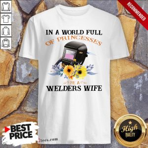 In A World Full Of Princesses Be A Welder’S Wife Shirt