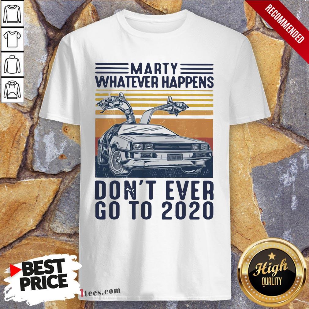 Marty Whatever Happens Don’t Ever Go To 2020 Vintage Shirt