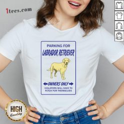 Parking For Labrador Retriever Owners Only Violators Will Have To Fetch For Themselves V-neck