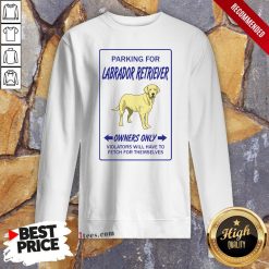 Parking For Labrador Retriever Owners Only Violators Will Have To Fetch For Themselves Sweatshirt