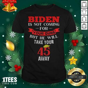 Biden Is Not Coming For Your Guns But He Will Take Your 45 Away Hair Donlad Trump Shirt- Design By 1tees.com