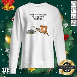 Hot Wag Oa Inuusog Ko Lang Baka Malaglag Cat Sweatshirt - Design By 1tee.com