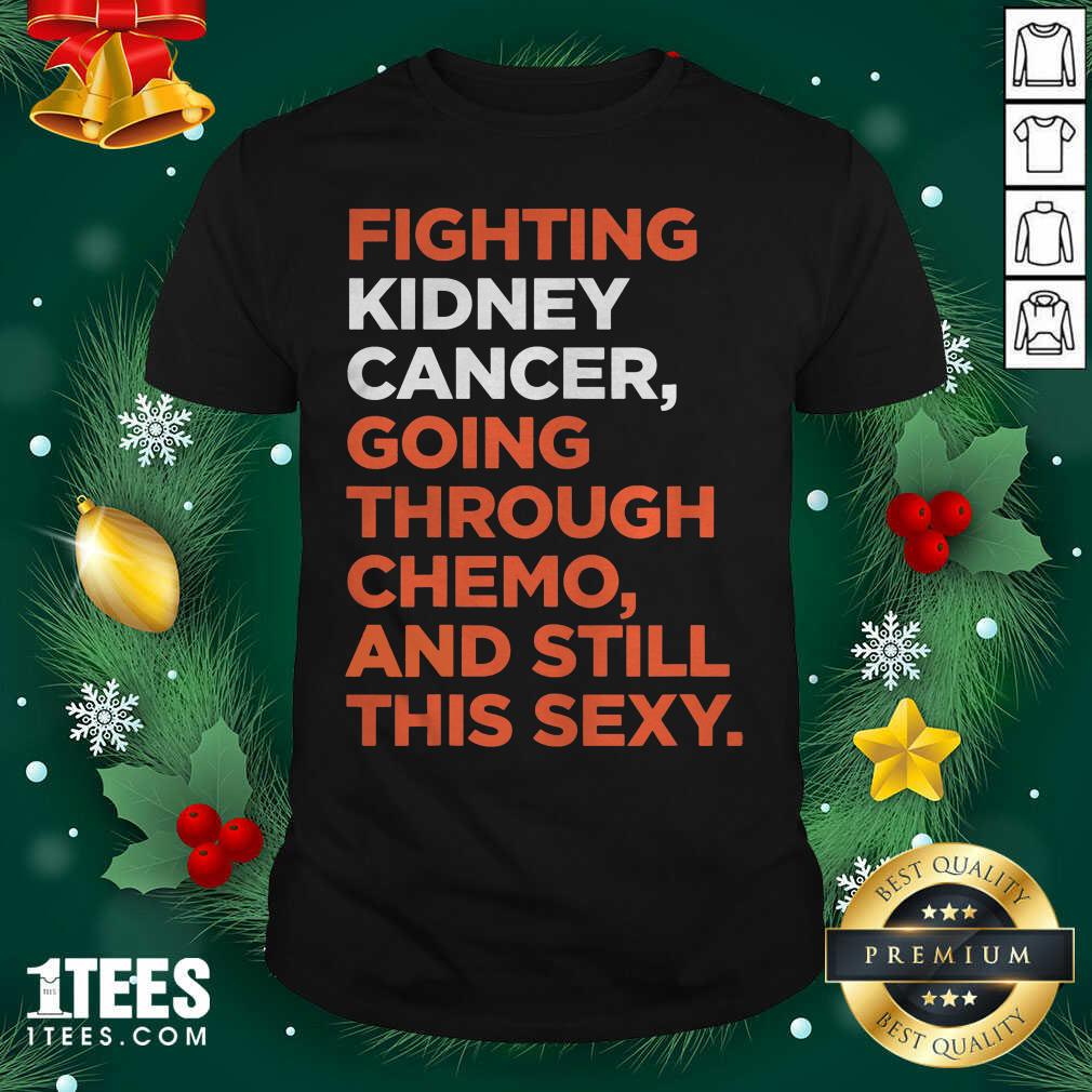 Fighting Kidney Cancer Going Through Chemo And Still This Sexy Shirt - Design By 1tees.com