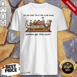 Nice So No One Told You Life Was Gonna Be This Way Friends Shirt Design By T-shirtbear.com