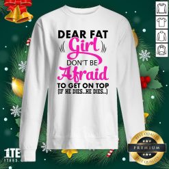 Official Dear Fat Girl Dont Be Afraid To Get On Top Sweatshirt