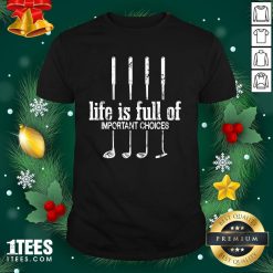 Perfect Life Is Full Of Important Choices Golf By Mehdiker Shirt - Design By 1tee.com