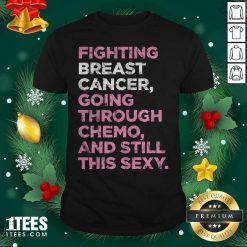 Fighting Breast Cancer Going Through Chemo And Still This Sexy Shirt - Design By 1tees.com