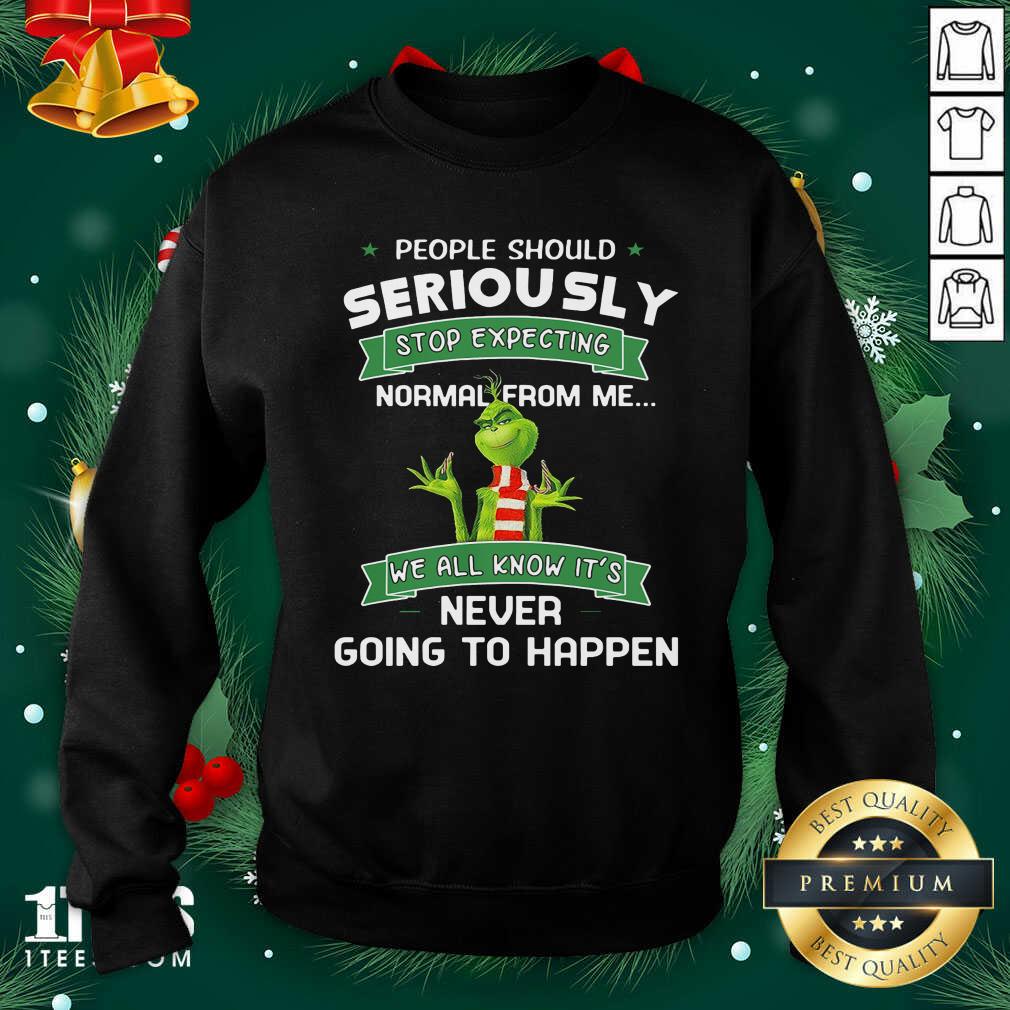 Grinch People Should Seriously Stop Expecting Normal From Me We All Know It’s Never Going To Happen Sweatshirt- Design By 1tees.com