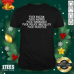 Fuck Racism Fuck Hatred Fuck Ignorance Fuck Police Brutality Fuck Injustice Shirt- Design By 1Tees.com