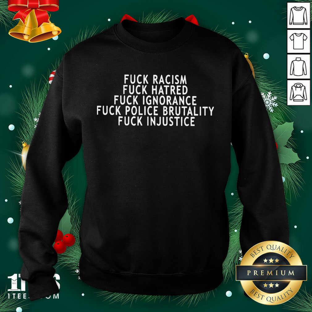 Fuck Racism Fuck Hatred Fuck Ignorance Fuck Police Brutality Fuck Injustice Sweatshirt- Design By 1Tees.com