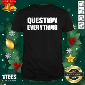 Question Everything Shirt- Design By 1Tees.com