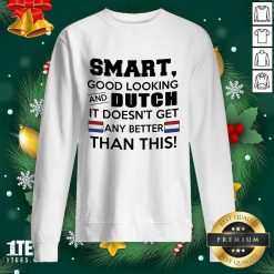 Smart Good Looking And Dutch It Doesn’t Get Any Better Than This Sweatshirt- Design By 1tees.com