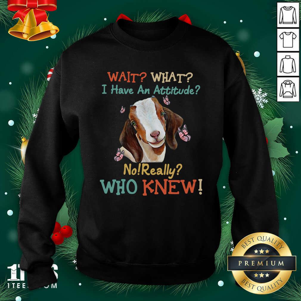 Goat Wait What I Have An Attitude No Really Who Knew Sweatshirt- Design By 1Tees.com