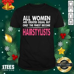 All Women Are Created Equal But Only The Finest Become Hairstylists Shirt- Design By 1Tees.com