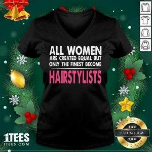 All Women Are Created Equal But Only The Finest Become Hairstylists V-neck- Design By 1Tees.com