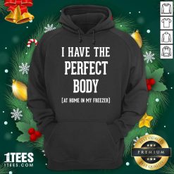 I Have The Perfect Body At Home In My Freezer Hoodie- Design By 1tees.com