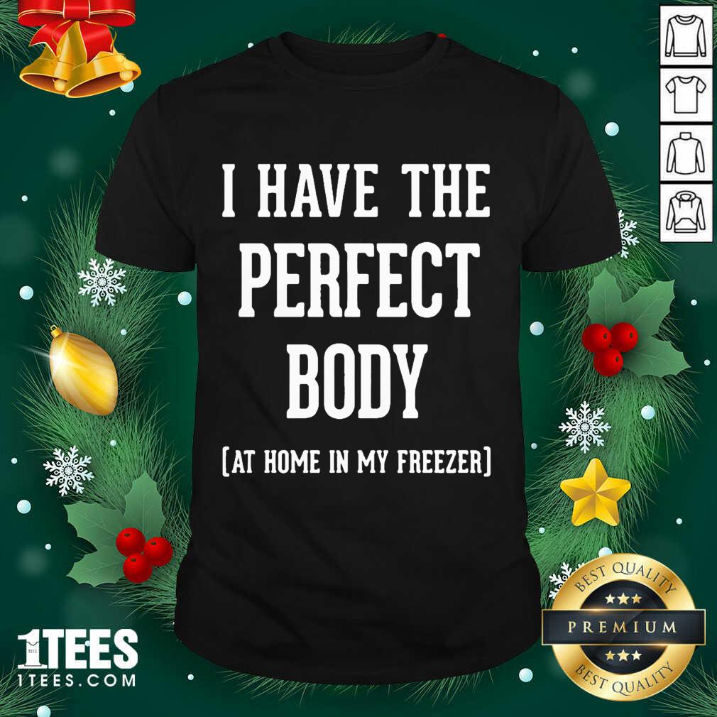 I Have The Perfect Body At Home In My Freezer Shirt- Design By 1Tees.com
