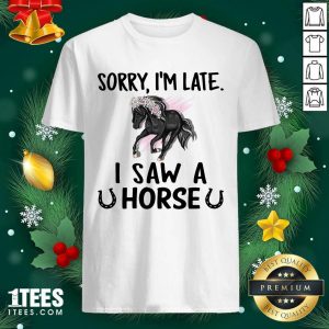 Sorry I’m Late I Saw A Horse Funny Shirt- Design By 1Tees.com