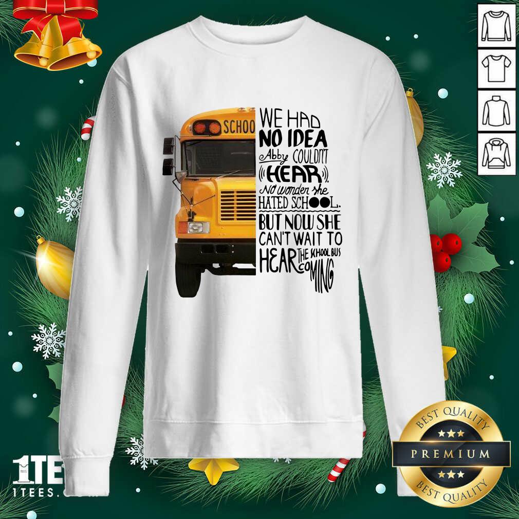 We Had No Idea Abby Couldnt Hear No Wonder She Hated School But Now She Can’t Want To Hear The School Bus Coming Sweatshirt- Design By 1Tees.com