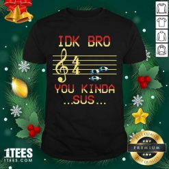Idk Bro You Kinda Sus Musical Shirt- Design By 1tees.com