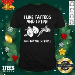 I Like Tattoos And Lifting And Maybe 3 People Shirt- Design By 1Tees.com