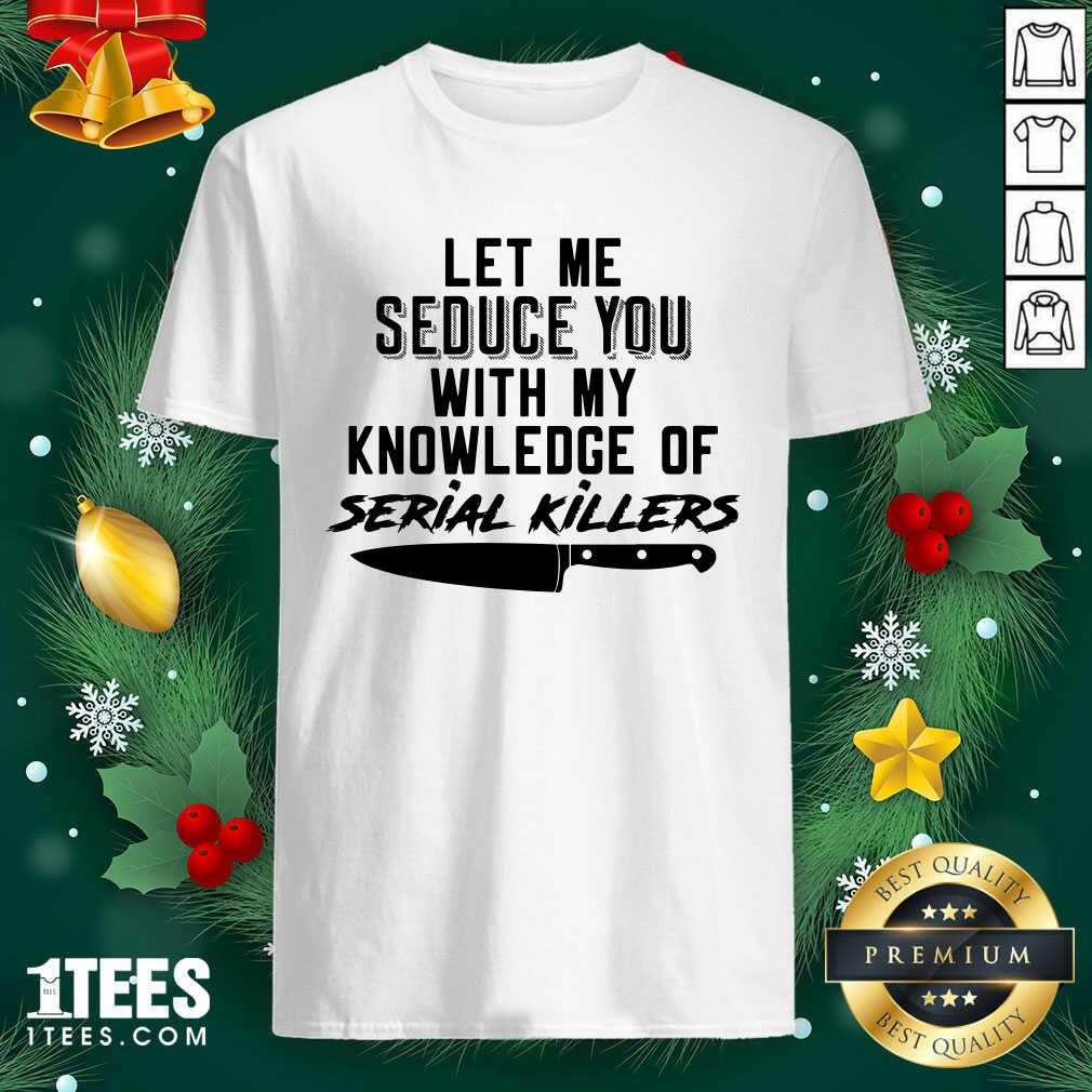 Let Me Seduce You With My Knowledge Of Serial Killers Shirt- Design By 1tees.com