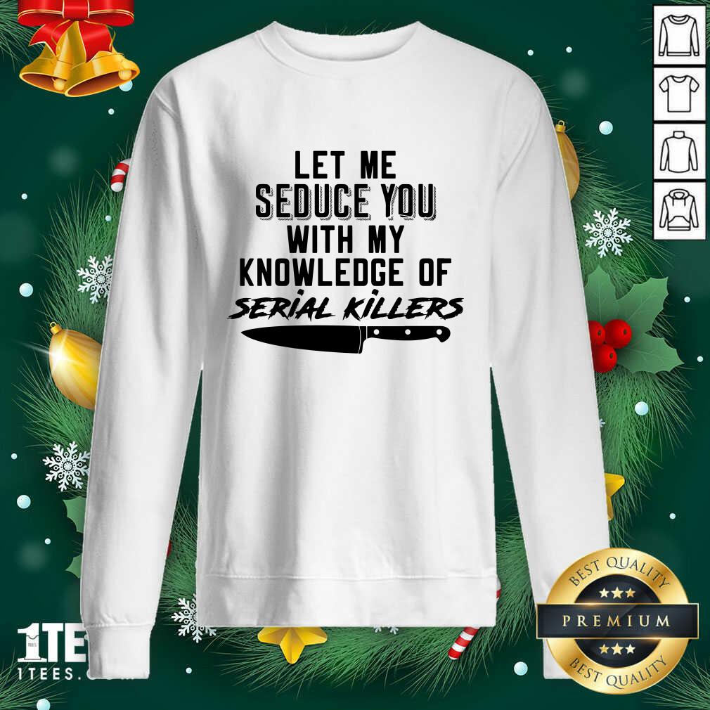 Let Me Seduce You With My Knowledge Of Serial Killers Sweatshirt- Design By 1tees.com