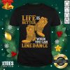 Life Is Better When You Can Line Dance Shirt- Design By 1tees.com