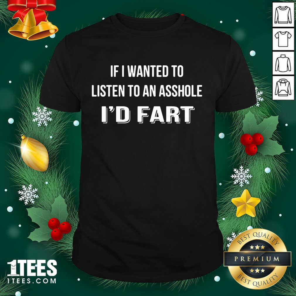 If I Wanted To Listen To An Asshole I’d Fart Shirt- Design By 1tees.com