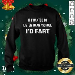 If I Wanted To Listen To An Asshole I’d Fart Sweatshirt- Design By 1Tees.com