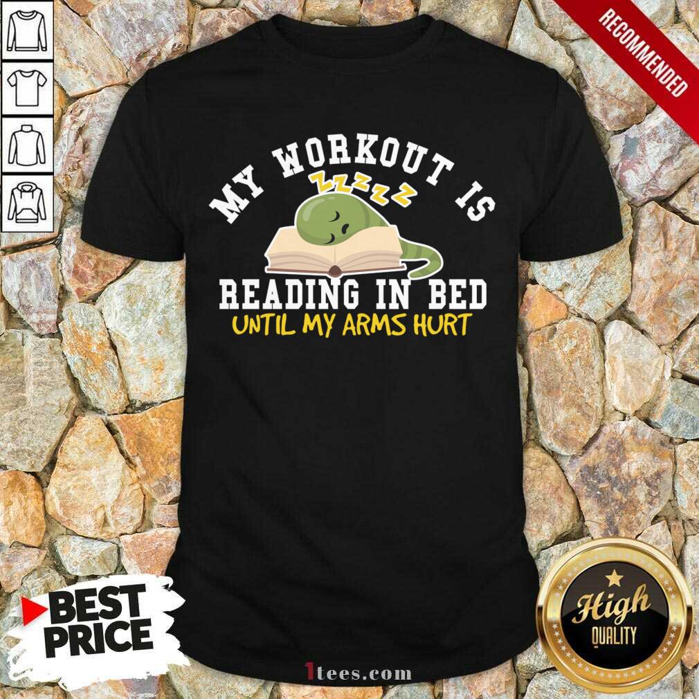 My Workout Is Reading In Bed Until My Arms Hurt Shirt- Design By 1Tees.com