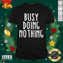 Busy Doing No Thing Shirt- Design By 1Tees.com