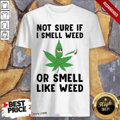 Cannabis Not Sure If I Smell Weed Or Smell Like Weed Shirt- Design By 1Tees.com