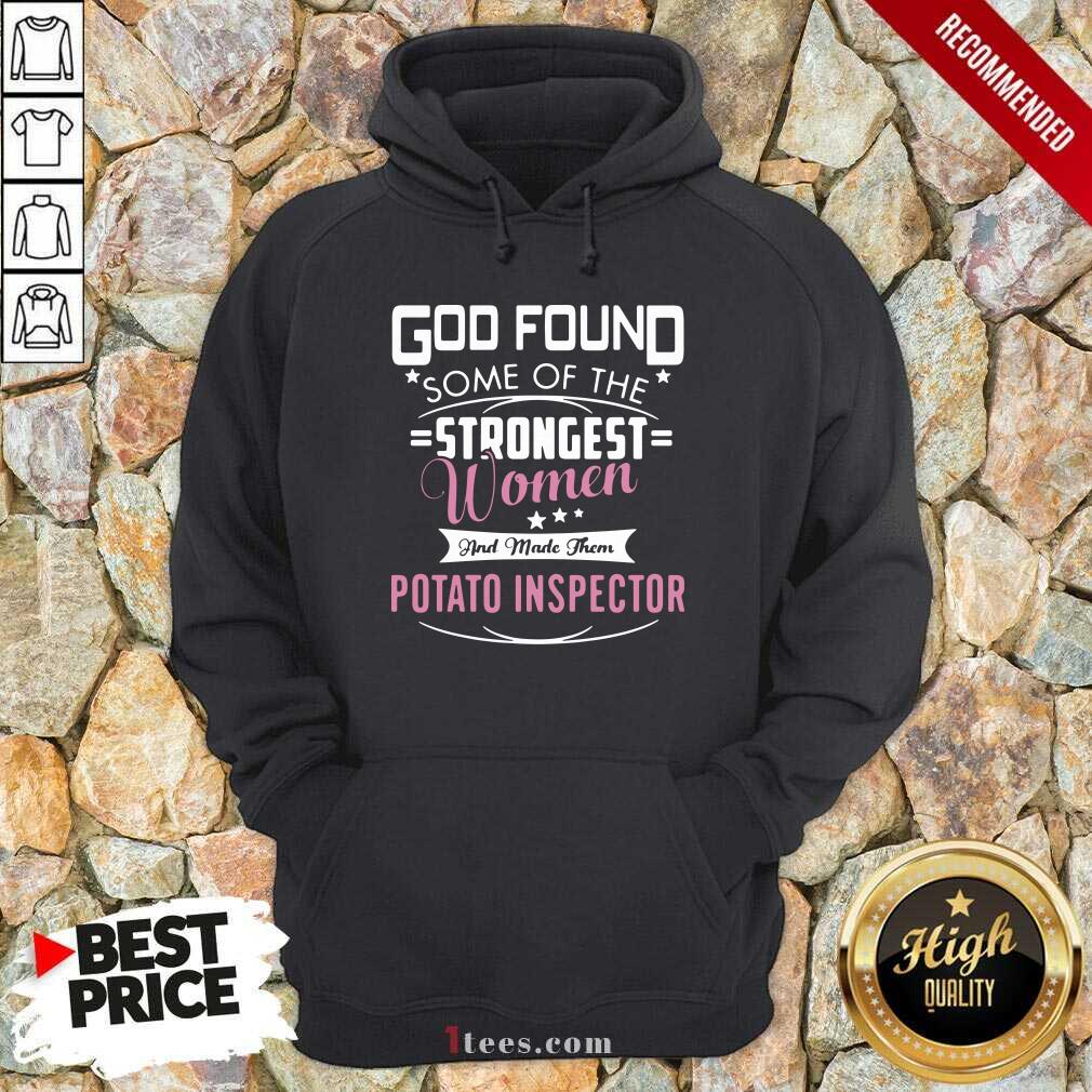 God Found Some Of The Strongest Women And Made Them Potato Inspector Hoodie- Design By 1Tees.com