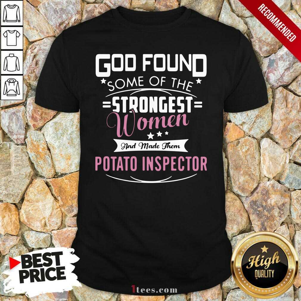 God Found Some Of The Strongest Women And Made Them Potato Inspector Shirt- Design By 1tees.com