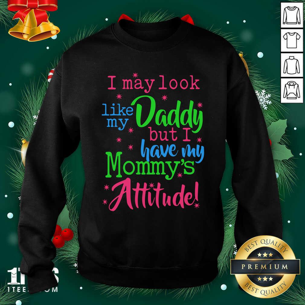 I May Look Like My Daddy But I Have My Mommy’s Attitude Sweatshirt- Design By 1tees.com