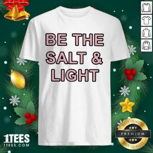 Be The Salt and Light Shirt- Design By 1tees.com