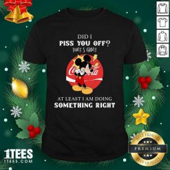 Did I Piss You Off That’s Great At Least I Am Doing Something Right Shirt- Design By 1tees.com