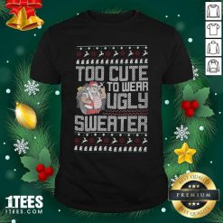 Santa Claus Too Cute To Wear Ugly Sweater Christmas Shirt- Design By 1Tees.com