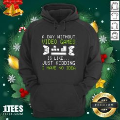 Day Without Video Games Is Like Just Kidding I Have No Idea Hoodie- Design By 1tees.com